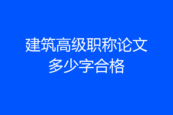 建筑高级职称论文多少字合格