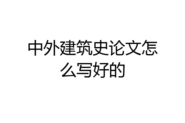 中外建筑史论文怎么写好的