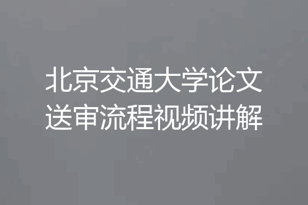 北京交通大学论文送审流程视频讲解