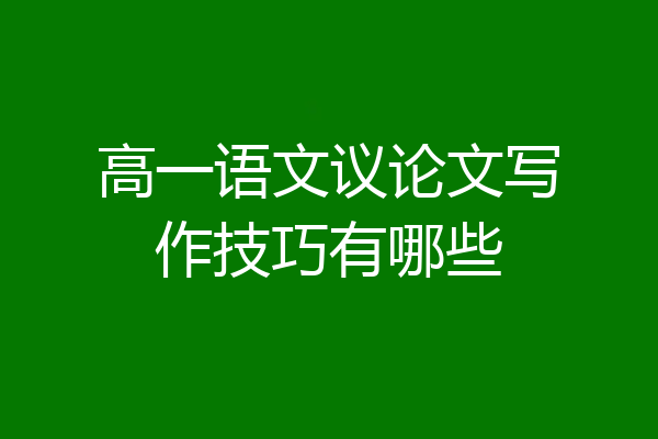 高一语文议论文写作技巧有哪些
