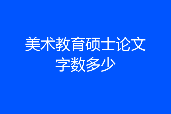 美术教育硕士论文字数多少