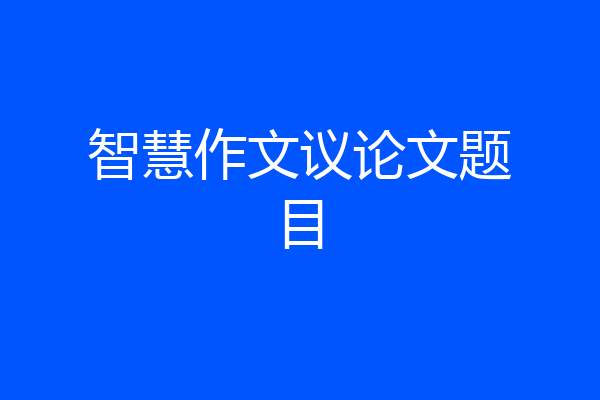 智慧作文议论文题目