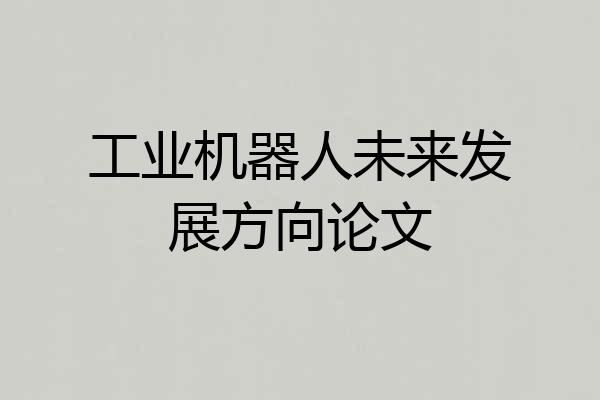 工业机器人未来发展方向论文