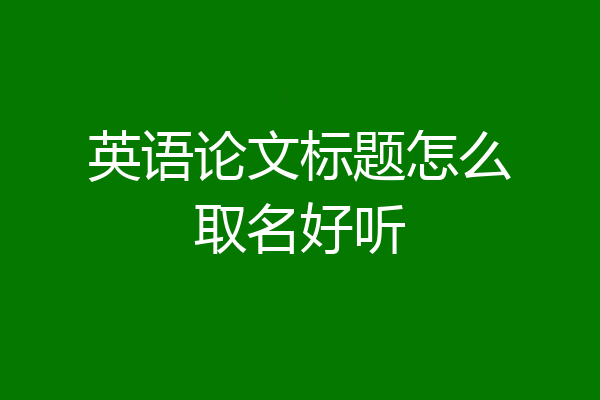 英语论文标题怎么取名好听