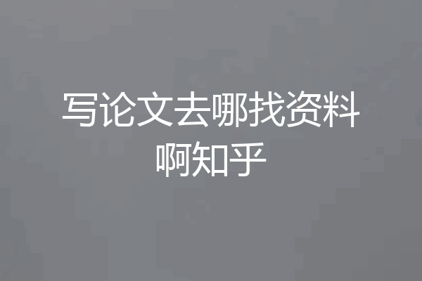 写论文去哪找资料啊知乎