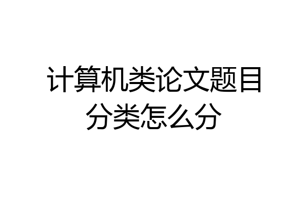 计算机类论文题目分类怎么分