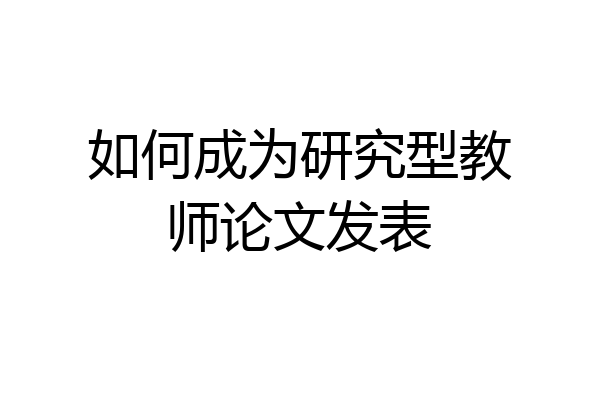 如何成为研究型教师论文发表