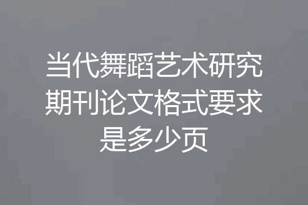 当代舞蹈艺术研究期刊论文格式要求是多少页