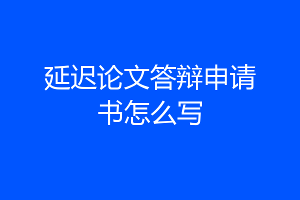 延迟论文答辩申请书怎么写