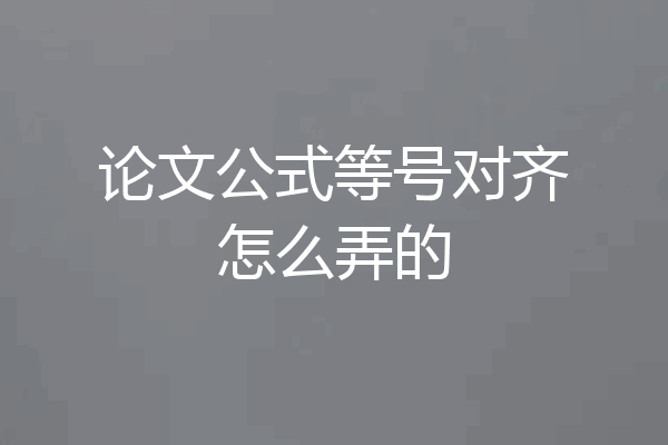 论文公式等号对齐怎么弄的