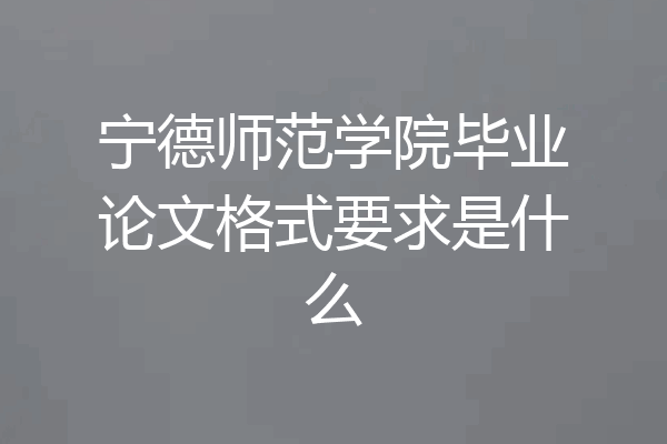 宁德师范学院毕业论文格式要求是什么