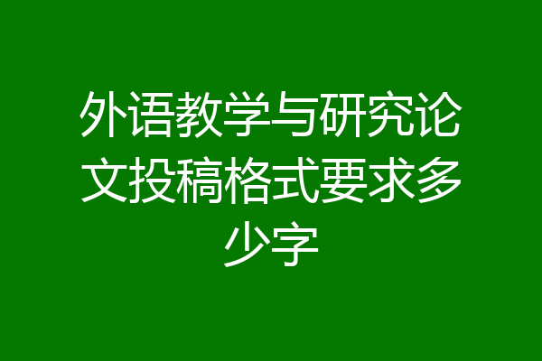 外语教学与研究论文投稿格式要求多少字