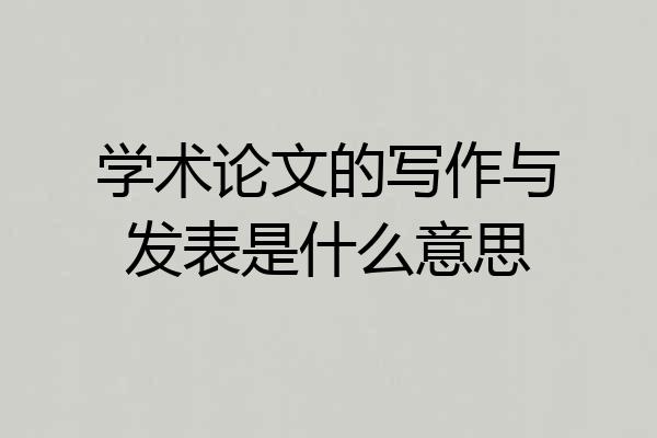 学术论文的写作与发表是什么意思