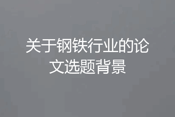 关于钢铁行业的论文选题背景