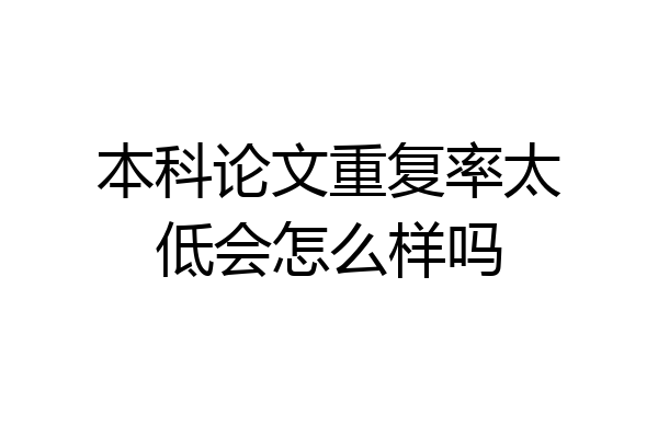 本科论文重复率太低会怎么样吗