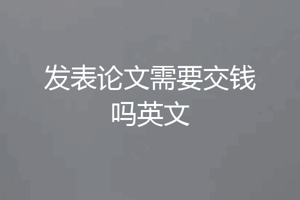 发表论文需要交钱吗英文