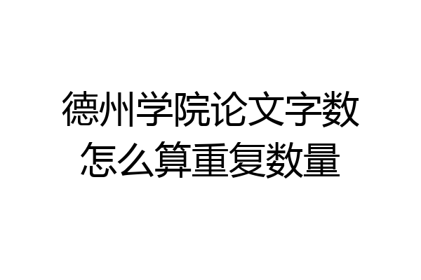 德州学院论文字数怎么算重复数量