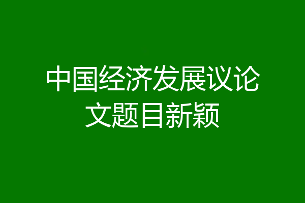 中国经济发展议论文题目新颖