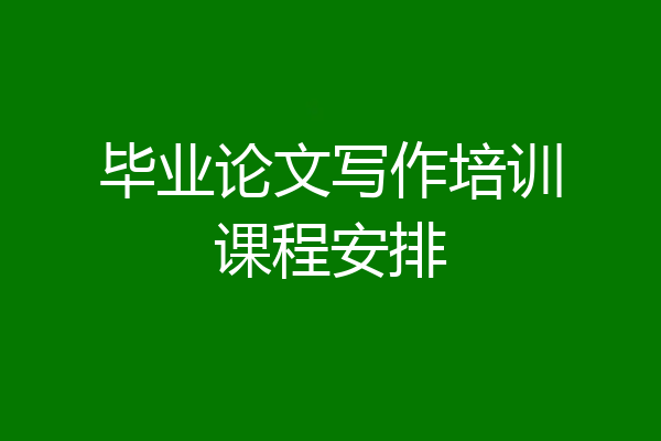 毕业论文写作培训课程安排