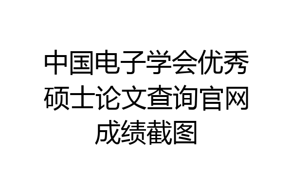 中国电子学会优秀硕士论文查询官网成绩截图