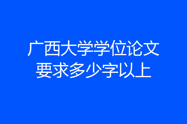 广西大学学位论文要求多少字以上
