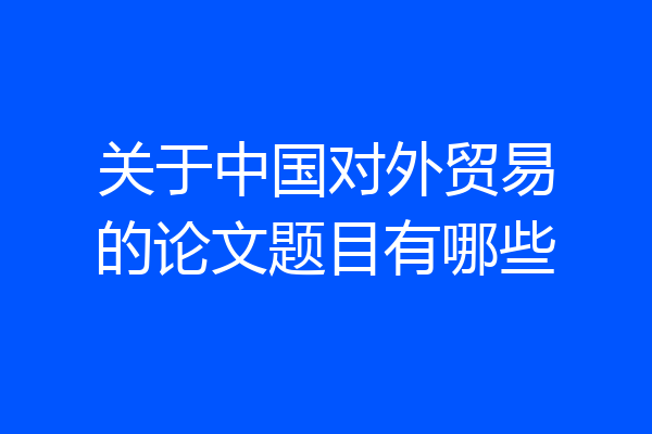 关于中国对外贸易的论文题目有哪些