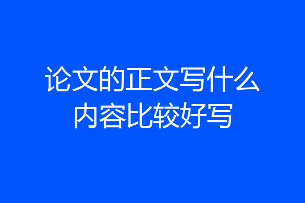论文的正文写什么内容比较好写