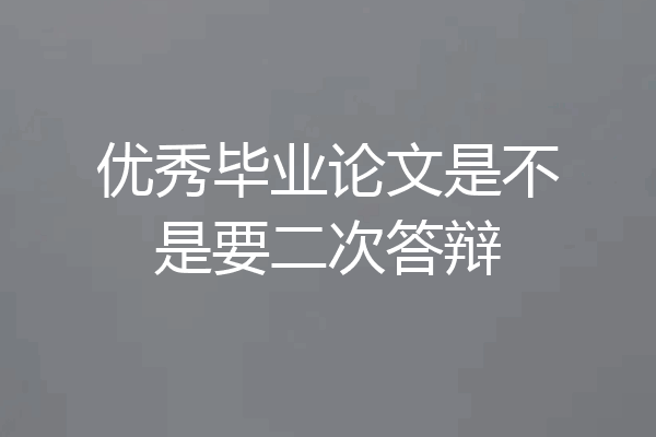 优秀毕业论文是不是要二次答辩