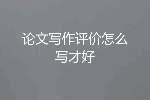 论文写作评价怎么写才好