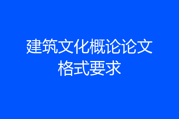 建筑文化概论论文格式要求