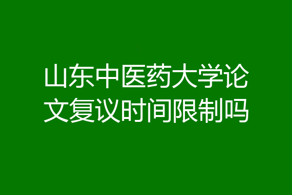 山东中医药大学论文复议时间限制吗
