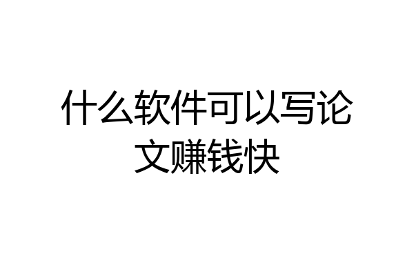 什么软件可以写论文赚钱快