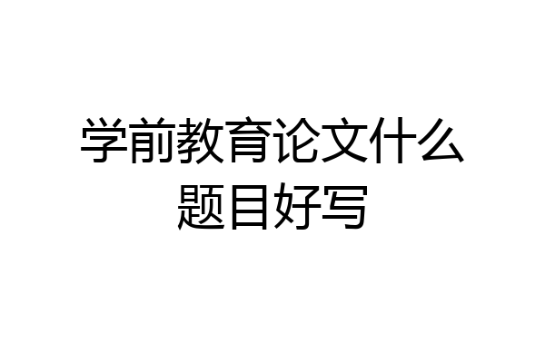 学前教育论文什么题目好写