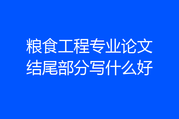 粮食工程专业论文结尾部分写什么好