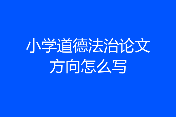 小学道德法治论文方向怎么写