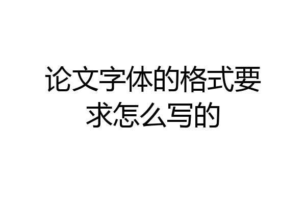 论文字体的格式要求怎么写的