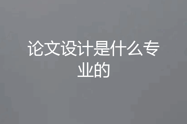 论文设计是什么专业的
