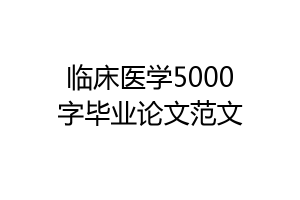 临床医学5000字毕业论文范文