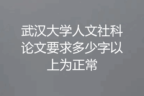 武汉大学人文社科论文要求多少字以上为正常