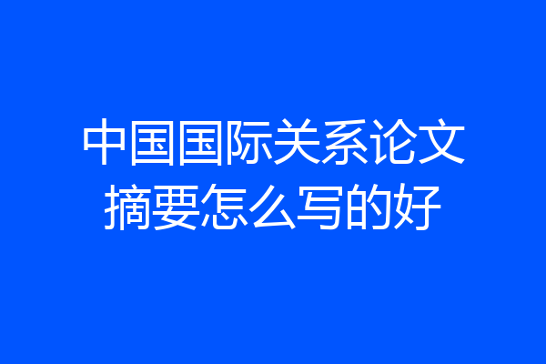 中国国际关系论文摘要怎么写的好