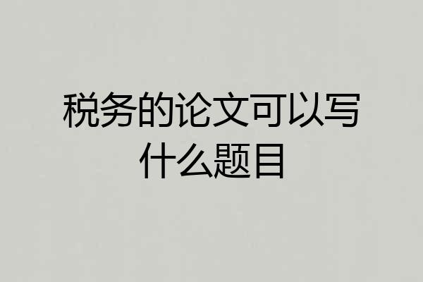 税务的论文可以写什么题目