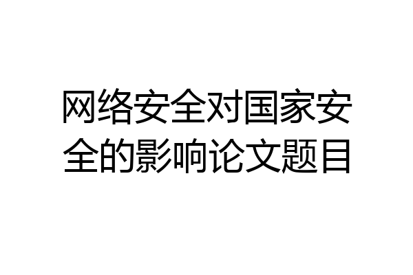网络安全对国家安全的影响论文题目