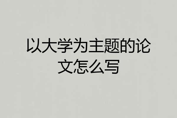 以大学为主题的论文怎么写