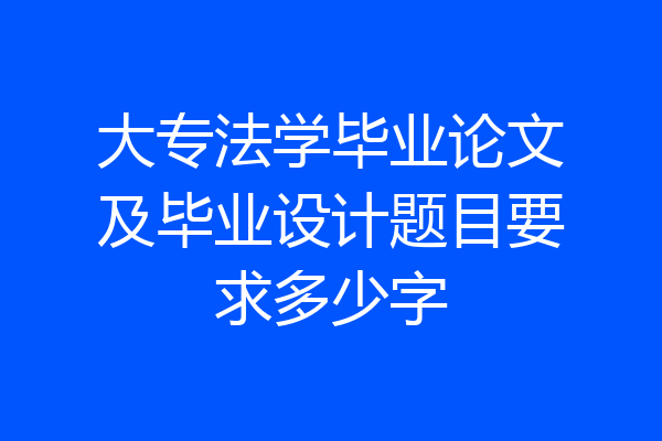 大专法学毕业论文及毕业设计题目要求多少字
