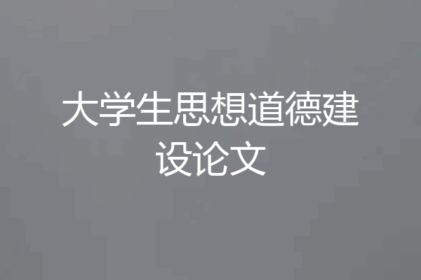 大学生思想道德建设论文