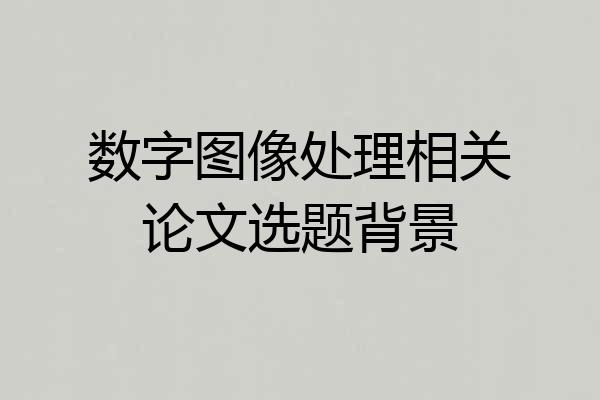 数字图像处理相关论文选题背景