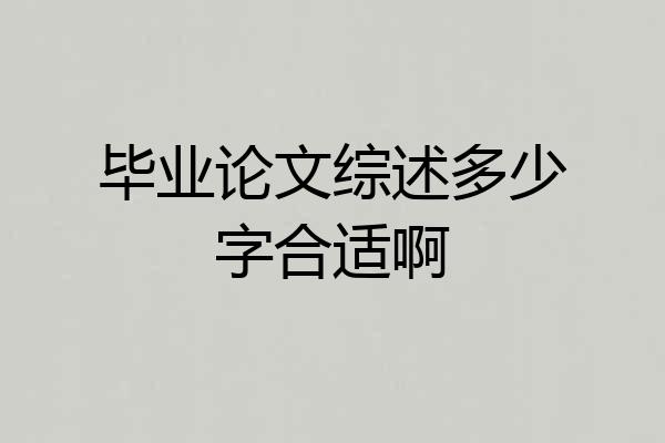毕业论文综述多少字合适啊