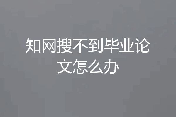 知网搜不到毕业论文怎么办