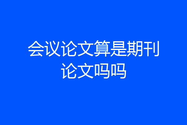 会议论文算是期刊论文吗吗