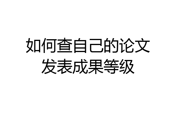 如何查自己的论文发表成果等级